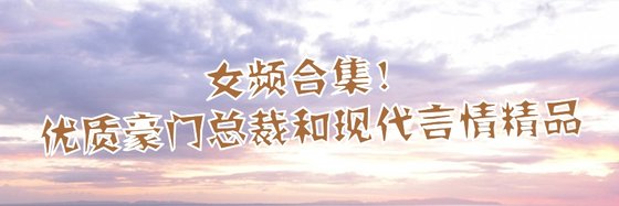 女頻合集！優質豪門總裁和現代言情精品